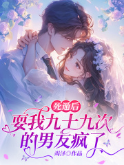 死遁后，耍我九十九次的男友疯了