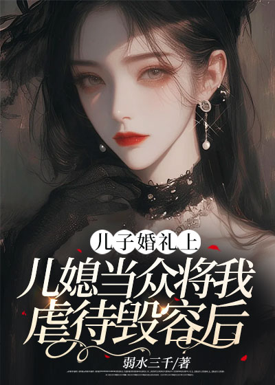 儿子婚礼上，儿媳当众将我虐待毁容后合集553