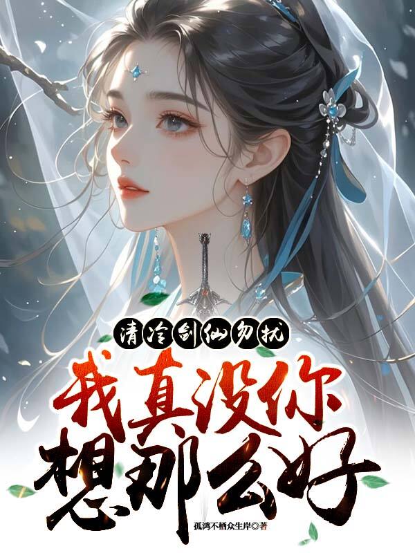 清冷剑仙勿扰，我真没你想那么好