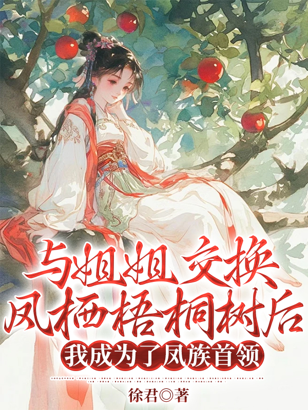 与姐姐交换凤栖梧桐树后，我成为了凤族首领