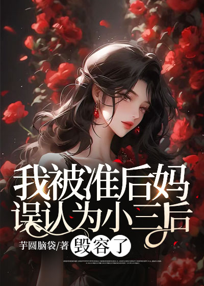 我被准后妈误认为小三后，毁容了