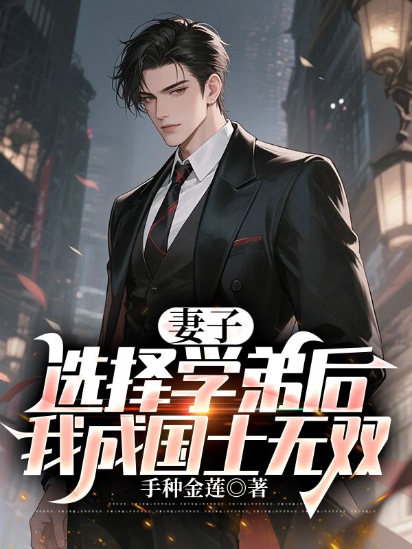 妻子选择学弟后，我成国士无双