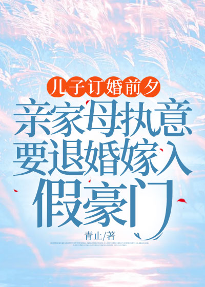 儿子订婚前夕，亲家母执意要退婚嫁入假豪门