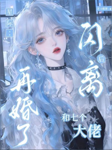 星际：闪离后和七个大佬再婚了！