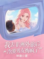 我去非洲外派后，冷漠男友悔疯了