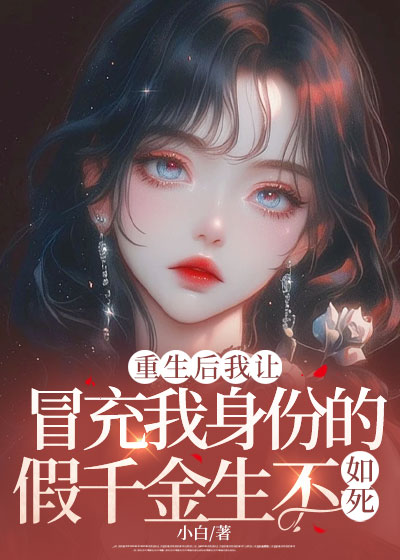 重生后我让冒充我身份的假千金生不如死