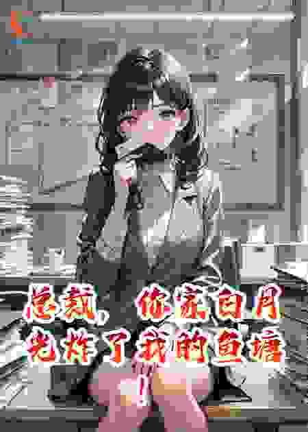 总裁，你家白月光炸了我的鱼塘！