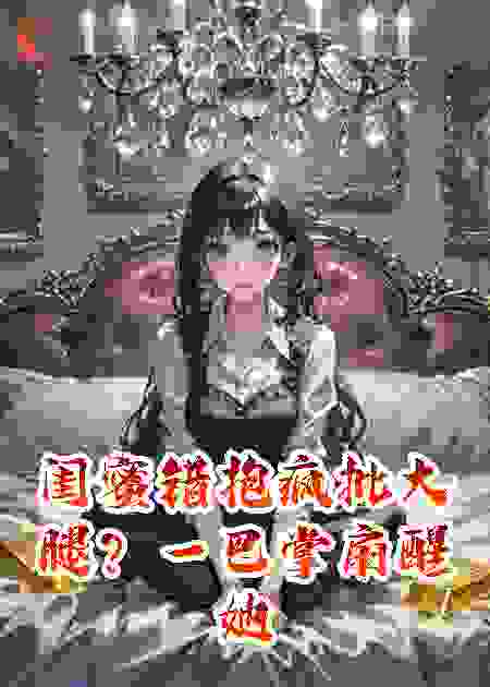 闺蜜错抱疯批大腿？一巴掌扇醒她