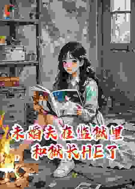 未婚夫在监狱里，和狱长HE了