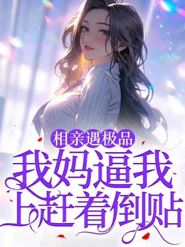 相亲遇极品，我妈逼我上赶着倒贴