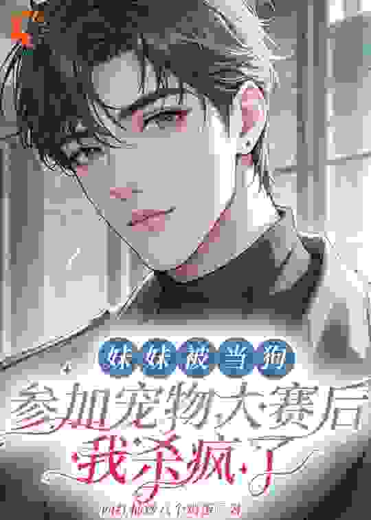 妹妹被当狗参加宠物大赛后，我杀疯了