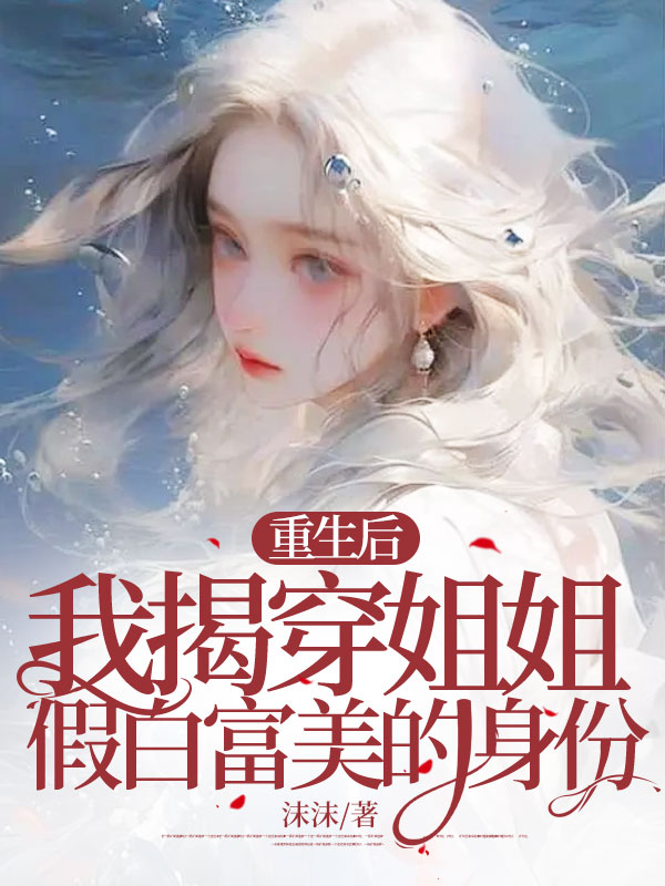 重生后我揭穿姐姐假白富美的身份