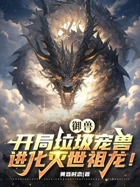 御兽：开局垃圾宠兽，进化灭世祖龙！