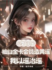 空姐闺蜜被白金卡会员造黄谣，我以谣治谣