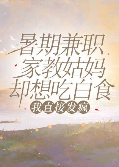 暑期兼职家教姑妈却想吃白食，我直接发疯