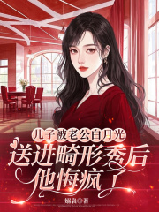 儿子被老公白月光送进畸形秀后，他悔疯了