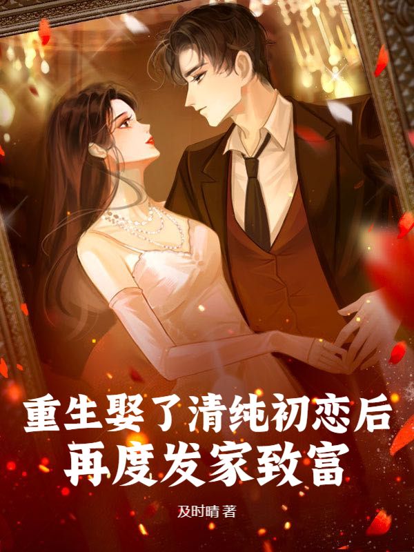 重生娶了清纯初恋后，再度发家致富！