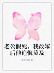 老公假死，我改嫁后他追悔莫及