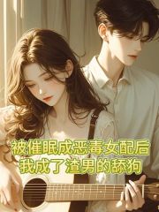 被催眠成恶毒女配后，我成了渣男的舔狗