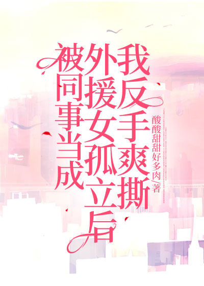 被同事当成外援女孤立后，我反手爽撕