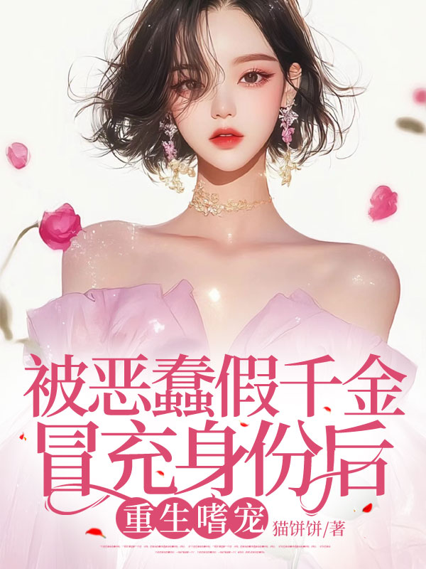 被恶蠢假千金冒充身份后，我杀疯了合集640C400