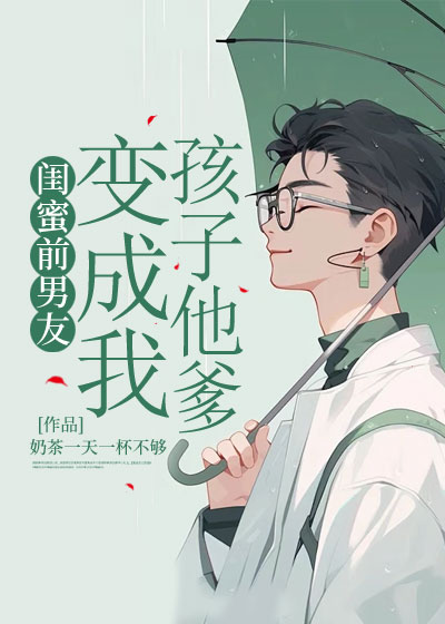 闺蜜前男友变成我孩子他爹