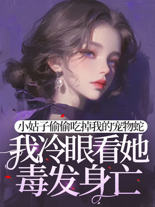 小姑子偷偷吃掉我的宠物蛇，我冷眼看她毒发身亡