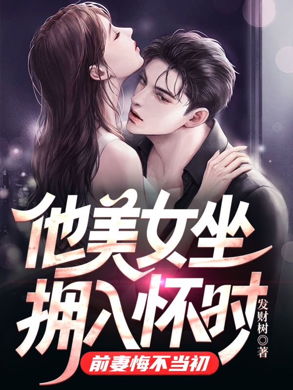 他美女坐拥入怀时，前妻悔不当初