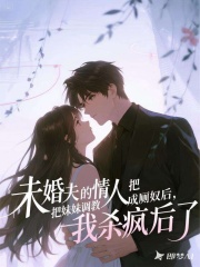 未婚夫的情人把妹妹调教成厕奴后，我杀疯了