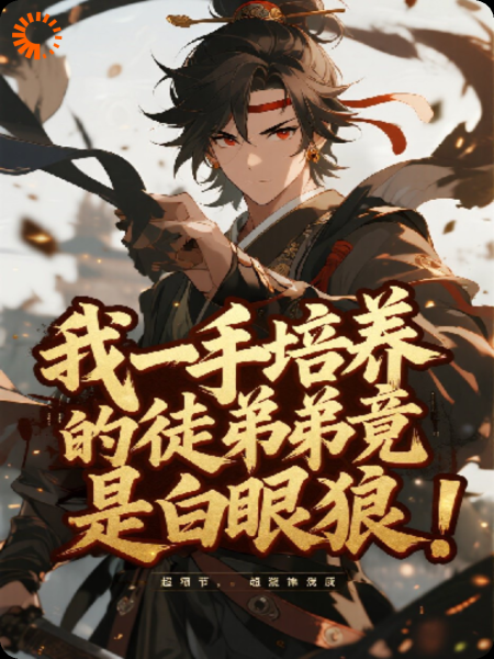 我一手培养的徒弟竟是白眼狼！