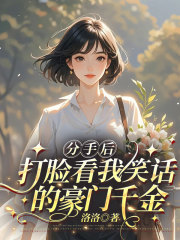 分手后，打脸看我笑话的豪门千金